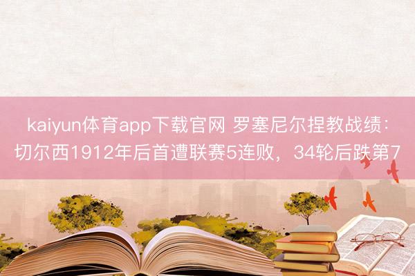kaiyun体育app下载官网 罗塞尼尔捏教战绩：切尔西1912年后首遭联赛5连败，34轮后跌第7