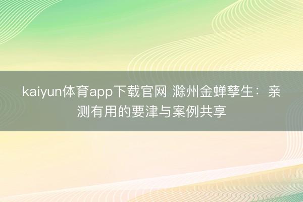kaiyun体育app下载官网 滁州金蝉孳生：亲测有用的要津与案例共享