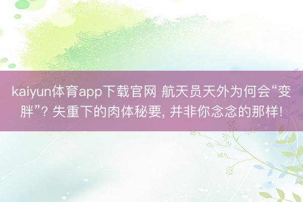 kaiyun体育app下载官网 航天员天外为何会“变胖”? 失重下的肉体秘要， 并非你念念的那样!