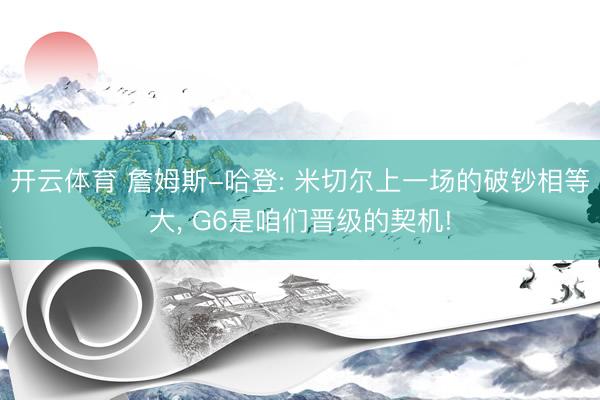 开云体育 詹姆斯-哈登: 米切尔上一场的破钞相等大， G6是咱们晋级的契机!
