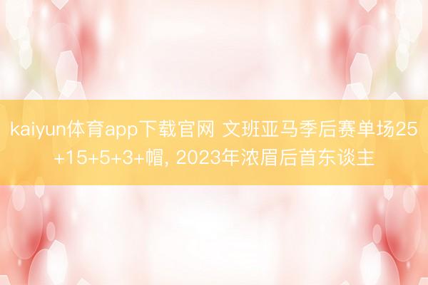 kaiyun体育app下载官网 文班亚马季后赛单场25+15+5+3+帽， 2023年浓眉后首东谈主