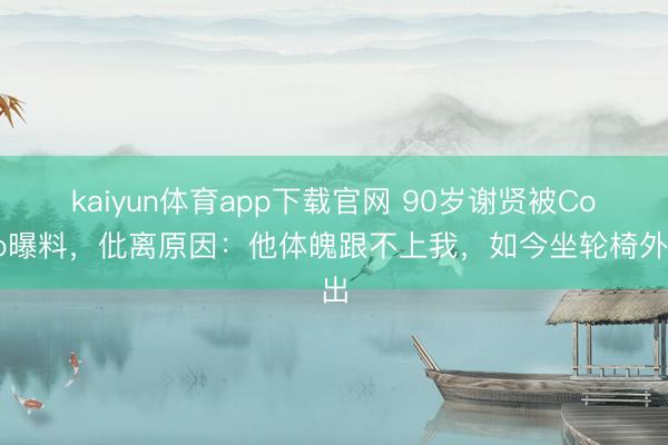 kaiyun体育app下载官网 90岁谢贤被Coco曝料，仳离原因：他体魄跟不上我，如今坐轮椅外出
