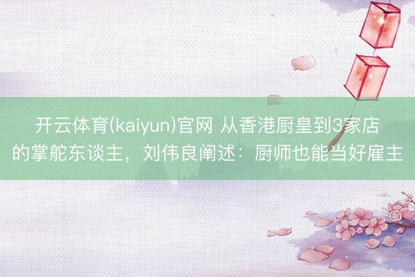 开云体育(kaiyun)官网 从香港厨皇到3家店的掌舵东谈主，刘伟良阐述：厨师也能当好雇主