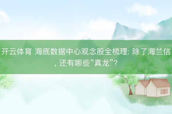 开云体育 海底数据中心观念股全梳理: 除了海兰信， 还有哪些“真龙”?