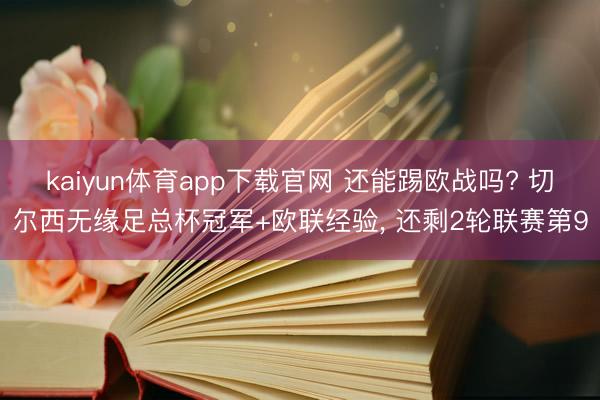 kaiyun体育app下载官网 还能踢欧战吗? 切尔西无缘足总杯冠军+欧联经验， 还剩2轮联赛第9