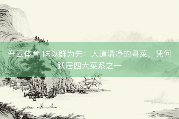 开云体育 味以鲜为先：人道清净的粤菜，凭何跃居四大菜系之一