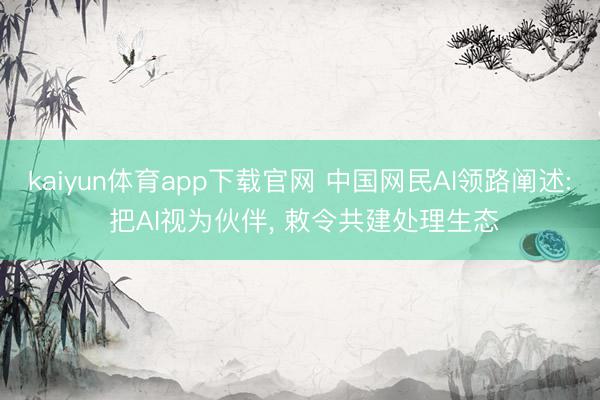 kaiyun体育app下载官网 中国网民AI领路阐述: 把AI视为伙伴， 敕令共建处理生态