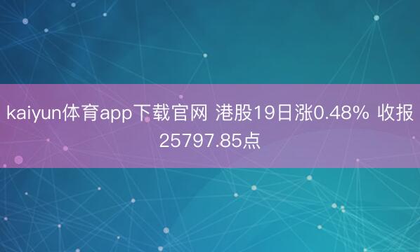 kaiyun体育app下载官网 港股19日涨0.48% 收报25797.85点
