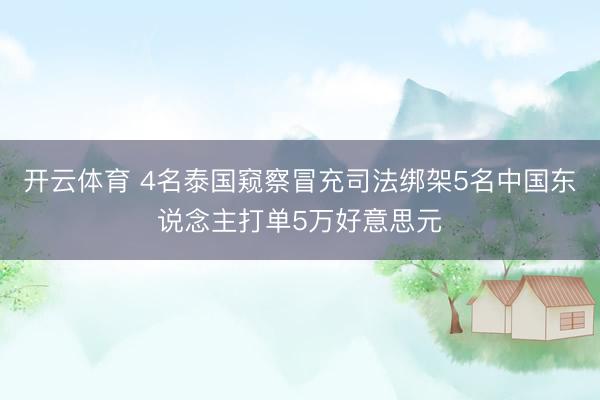 开云体育 4名泰国窥察冒充司法绑架5名中国东说念主打单5万好意思元