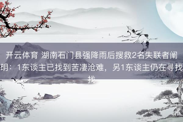 开云体育 湖南石门县强降雨后搜救2名失联者阐明：1东谈主已找到苦凄沧难，另1东谈主仍在寻找