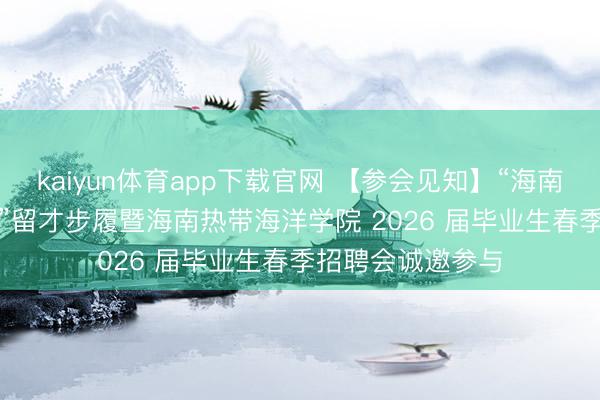 kaiyun体育app下载官网 【参会见知】“海南学子 ‘就’在海南”留才步履暨海南热带海洋学院 2026 届毕业生春季招聘会诚邀参与