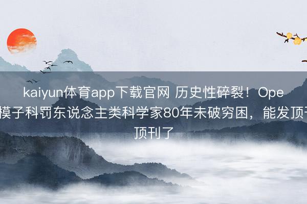 kaiyun体育app下载官网 历史性碎裂！OpenAI模子科罚东说念主类科学家80年未破穷困，能发顶刊了