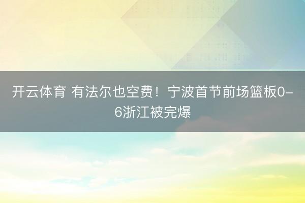 开云体育 有法尔也空费！宁波首节前场篮板0-6浙江被完爆