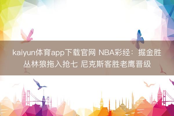 kaiyun体育app下载官网 NBA彩经:掘金胜丛林狼拖入抢七 尼克斯客胜老鹰晋级
