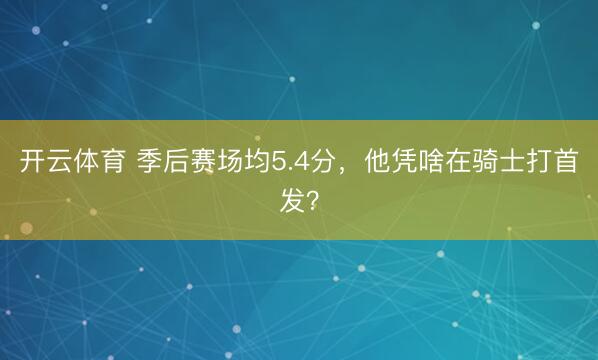 开云体育 季后赛场均5.4分，他凭啥在骑士打首发？
