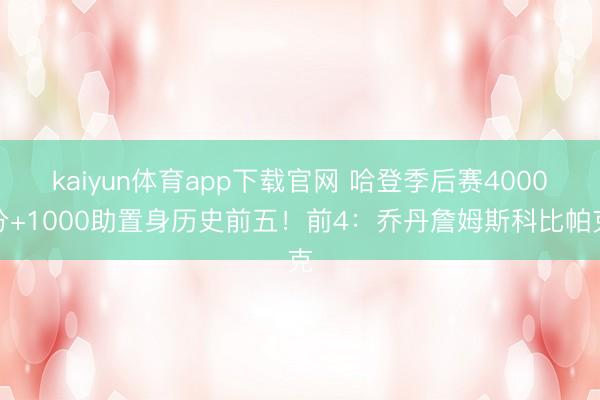 kaiyun体育app下载官网 哈登季后赛4000分+1000助置身历史前五!前4:乔丹詹姆斯科比帕克