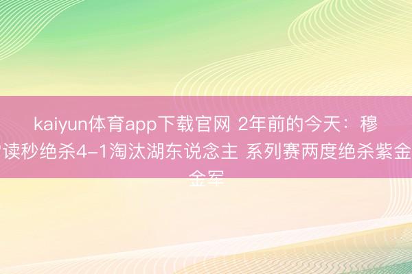 kaiyun体育app下载官网 2年前的今天：穆雷读秒绝杀4-1淘汰湖东说念主 系列赛两度绝杀紫金军