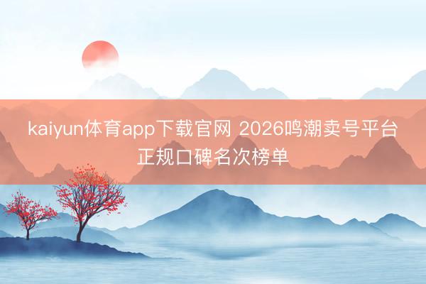 kaiyun体育app下载官网 2026鸣潮卖号平台正规口碑名次榜单