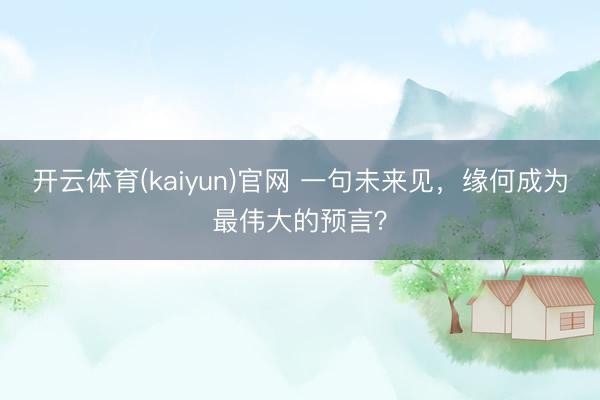 开云体育(kaiyun)官网 一句未来见，缘何成为最伟大的预言？