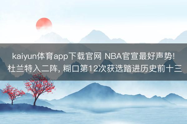 kaiyun体育app下载官网 NBA官宣最好声势! 杜兰特入二阵， 糊口第12次获选踏进历史前十三