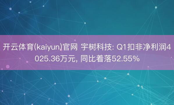 开云体育(kaiyun)官网 宇树科技: Q1扣非净利润4025.36万元， 同比着落52.55%