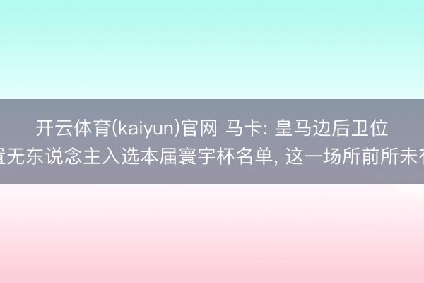 开云体育(kaiyun)官网 马卡: 皇马边后卫位置无东说念主入选本届寰宇杯名单， 这一场所前所未有