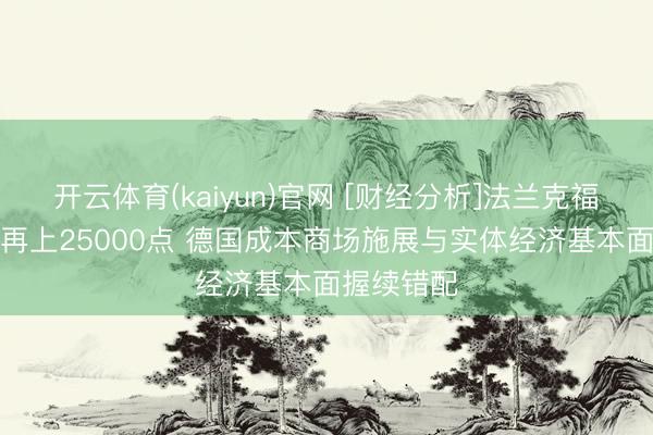 开云体育(kaiyun)官网 [财经分析]法兰克福DAX指数再上25000点 德国成本商场施展与实体经济基本面握续错配