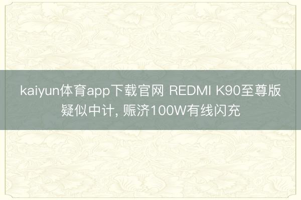 kaiyun体育app下载官网 REDMI K90至尊版疑似中计， 赈济100W有线闪充