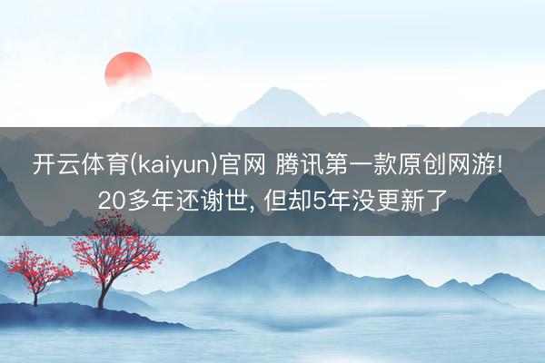开云体育(kaiyun)官网 腾讯第一款原创网游! 20多年还谢世， 但却5年没更新了