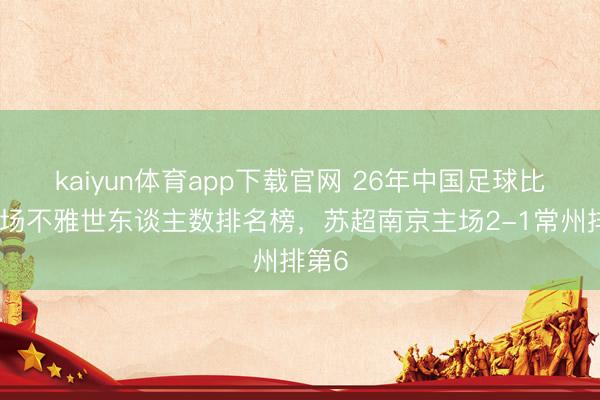 kaiyun体育app下载官网 26年中国足球比赛现场不雅世东谈主数排名榜，<a href=
