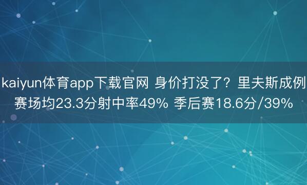 kaiyun体育app下载官网 身价打没了？里夫斯成例赛场均23.3分射中率49% 季后赛18.6分/39%