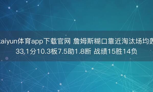 kaiyun体育app下载官网 詹姆斯糊口靠近淘汰场均轰33.1分10.3板7.5助1.8断 战绩15胜14负