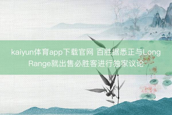 kaiyun体育app下载官网 百胜据悉正与LongRange就出售必胜客进行独家议论