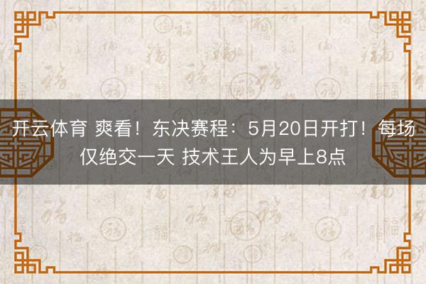 开云体育 爽看！东决赛程：5月20日开打！每场仅绝交一天 技术王人为早上8点