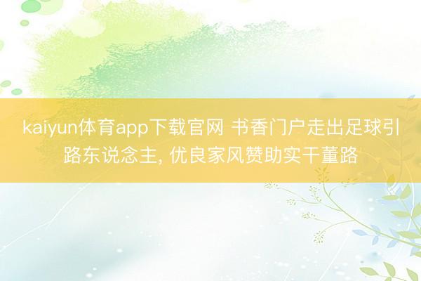 kaiyun体育app下载官网 书香门户走出足球引路东说念主， 优良家风赞助实干董路