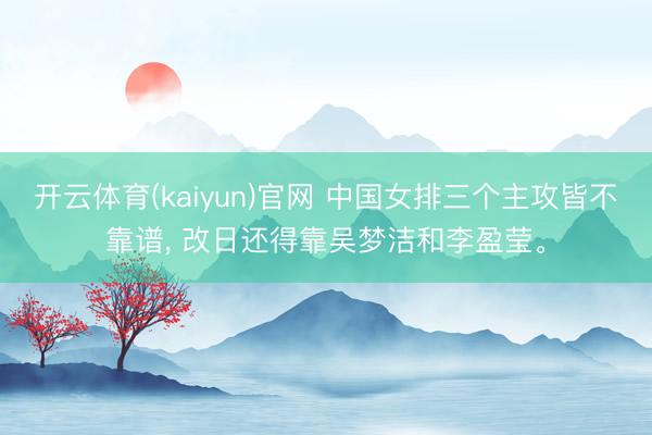 开云体育(kaiyun)官网 中国女排三个主攻皆不靠谱， 改日还得靠吴梦洁和李盈莹。