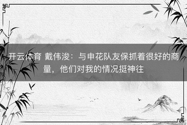 开云体育 戴伟浚：与申花队友保抓着很好的商量，他们对我的情况挺神往