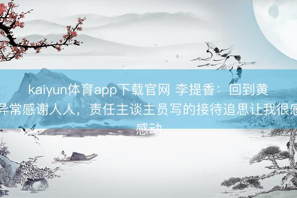 kaiyun体育app下载官网 李提香:回到黄龙异常感谢人人,责任主谈主员写的接待追思让我很感动