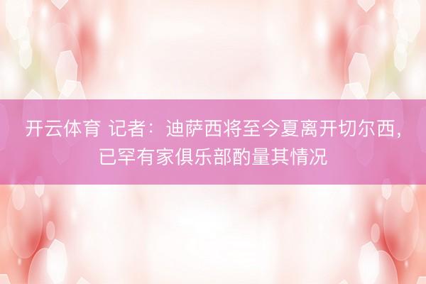 开云体育 记者：迪萨西将至今夏离开切尔西，已罕有家俱乐部酌量其情况