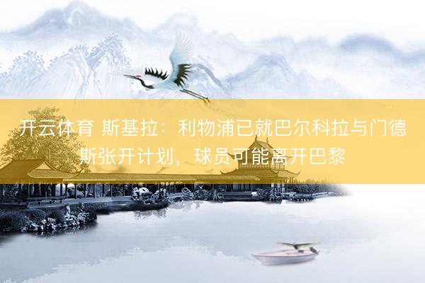 开云体育 斯基拉：利物浦已就巴尔科拉与门德斯张开计划，球员可能离开巴黎