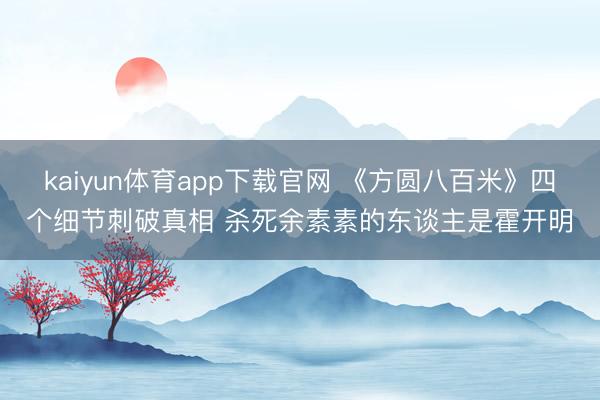 kaiyun体育app下载官网 《方圆八百米》四个细节刺破真相 杀死余素素的东谈主是霍开明