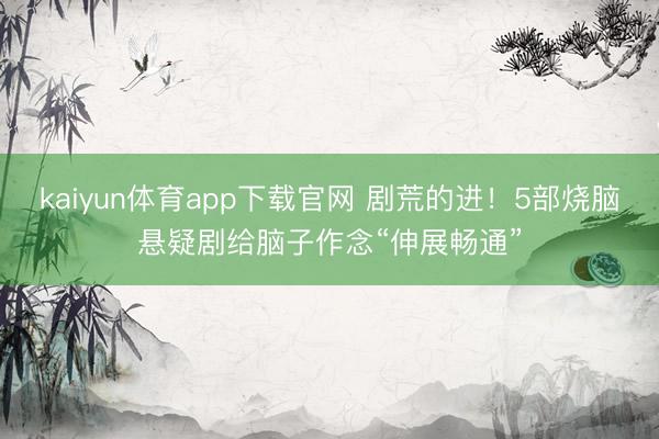 kaiyun体育app下载官网 剧荒的进！5部烧脑悬疑剧给脑子作念“伸展畅通”