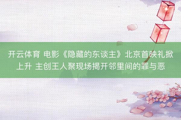 开云体育 电影《隐藏的东谈主》北京首映礼掀上升 主创王人聚现场揭开邻里间的罪与恶
