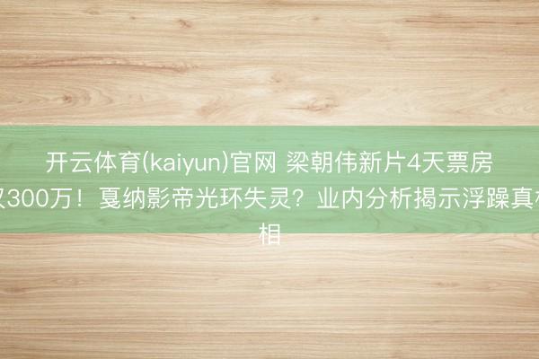 开云体育(kaiyun)官网 梁朝伟新片4天票房仅300万！戛纳影帝光环失灵？业内分析揭示浮躁真相