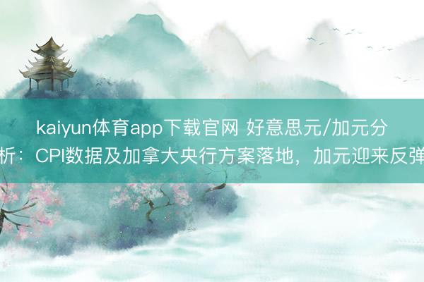 kaiyun体育app下载官网 好意思元/加元分析：CPI数据及加拿大央行方案落地，加元迎来反弹