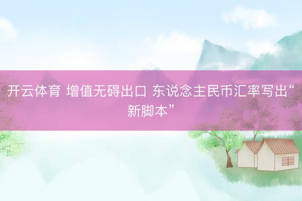 开云体育 增值无碍出口 东说念主民币汇率写出“新脚本”