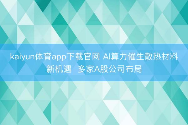 kaiyun体育app下载官网 AI算力催生散热材料新机遇  多家A股公司布局