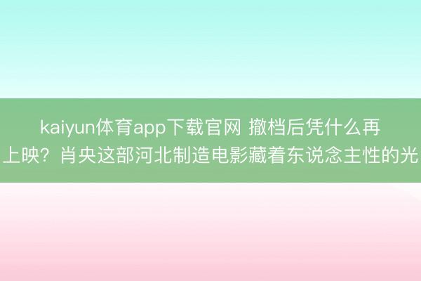 kaiyun体育app下载官网 撤档后凭什么再上映？肖央这部河北制造电影藏着东说念主性的光