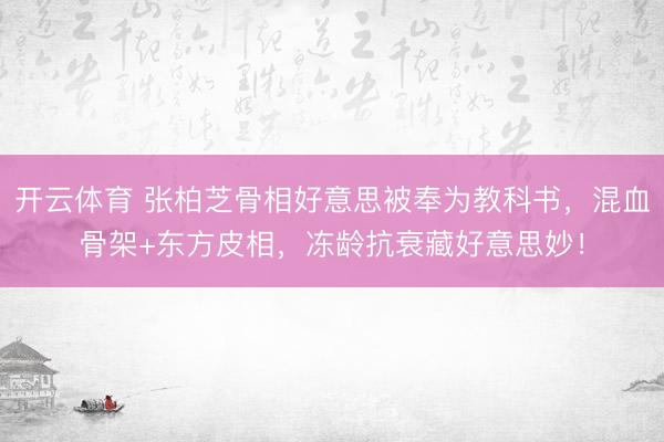 开云体育 张柏芝骨相好意思被奉为教科书，混血骨架+东方皮相，冻龄抗衰藏好意思妙！