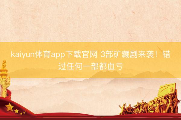 kaiyun体育app下载官网 3部矿藏剧来袭！错过任何一部都血亏